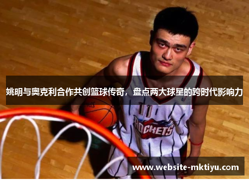 姚明与奥克利合作共创篮球传奇，盘点两大球星的跨时代影响力