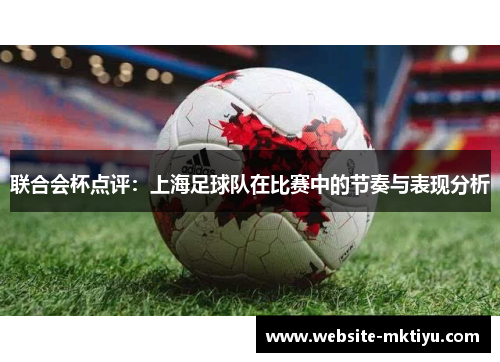 联合会杯点评：上海足球队在比赛中的节奏与表现分析