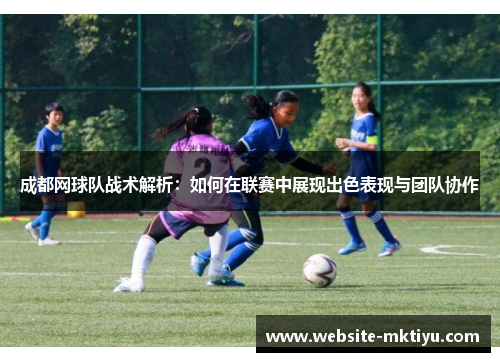 成都网球队战术解析：如何在联赛中展现出色表现与团队协作