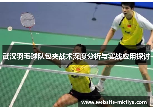 武汉羽毛球队包夹战术深度分析与实战应用探讨