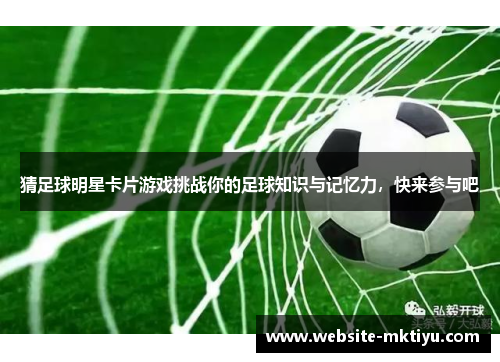 猜足球明星卡片游戏挑战你的足球知识与记忆力，快来参与吧
