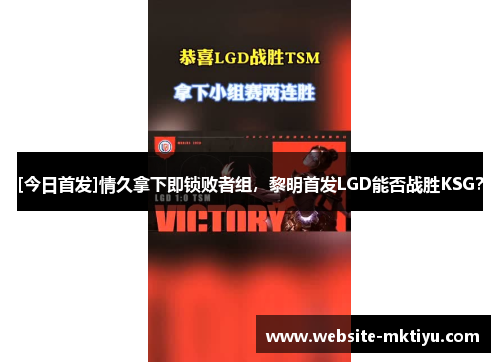 [今日首发]情久拿下即锁败者组，黎明首发LGD能否战胜KSG？